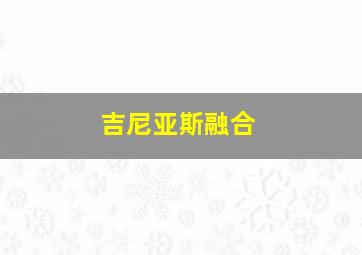 吉尼亚斯融合