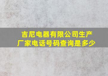 吉尼电器有限公司生产厂家电话号码查询是多少