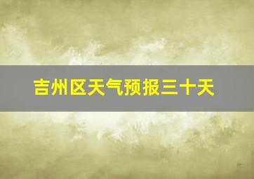 吉州区天气预报三十天