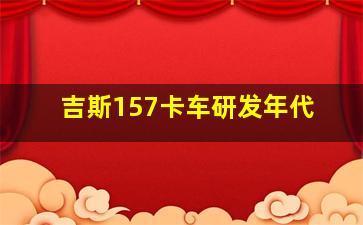 吉斯157卡车研发年代