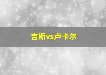 吉斯vs卢卡尔