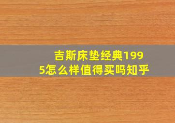 吉斯床垫经典1995怎么样值得买吗知乎