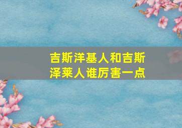 吉斯洋基人和吉斯泽莱人谁厉害一点