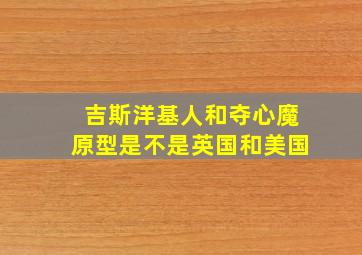 吉斯洋基人和夺心魔原型是不是英国和美国