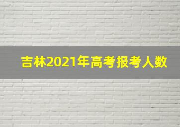 吉林2021年高考报考人数