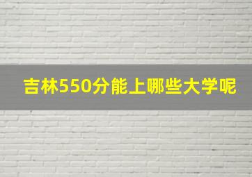 吉林550分能上哪些大学呢