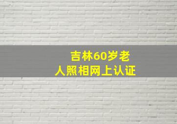 吉林60岁老人照相网上认证