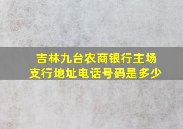 吉林九台农商银行主场支行地址电话号码是多少