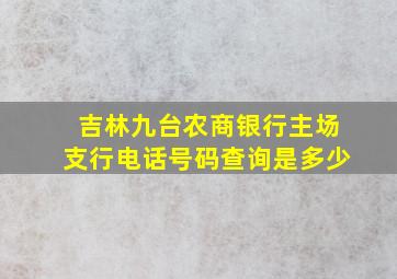 吉林九台农商银行主场支行电话号码查询是多少