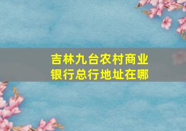 吉林九台农村商业银行总行地址在哪