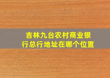 吉林九台农村商业银行总行地址在哪个位置