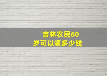 吉林农民60岁可以领多少钱