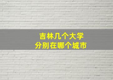 吉林几个大学分别在哪个城市