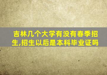 吉林几个大学有没有春季招生,招生以后是本科毕业证吗