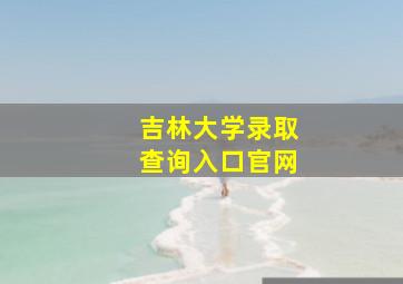 吉林大学录取查询入口官网