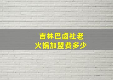 吉林巴卤社老火锅加盟费多少