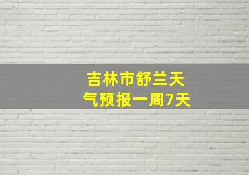 吉林市舒兰天气预报一周7天