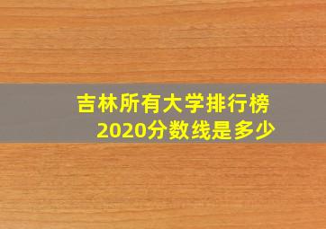 吉林所有大学排行榜2020分数线是多少