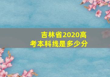 吉林省2020高考本科线是多少分