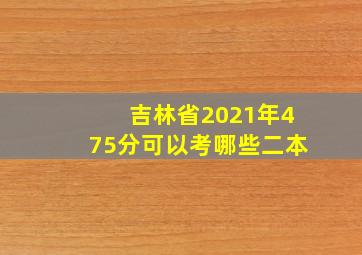 吉林省2021年475分可以考哪些二本