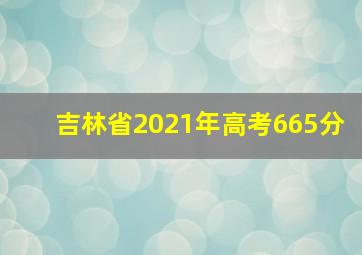 吉林省2021年高考665分