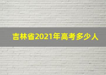 吉林省2021年高考多少人