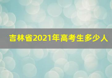 吉林省2021年高考生多少人