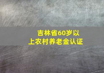 吉林省60岁以上农村养老金认证