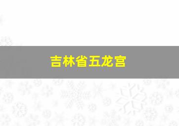 吉林省五龙宫