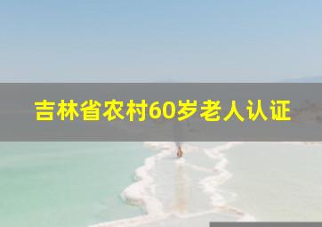 吉林省农村60岁老人认证