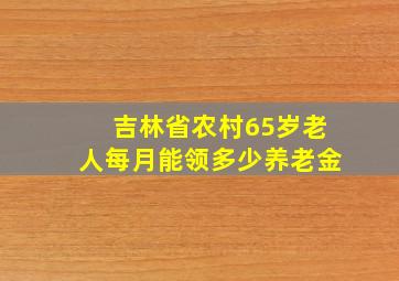 吉林省农村65岁老人每月能领多少养老金