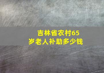 吉林省农村65岁老人补助多少钱