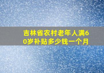 吉林省农村老年人满60岁补贴多少钱一个月