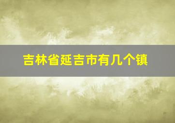 吉林省延吉市有几个镇