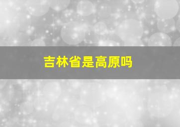 吉林省是高原吗