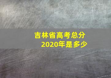 吉林省高考总分2020年是多少