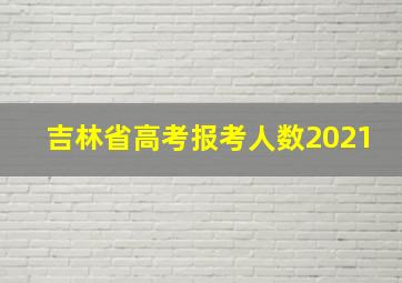 吉林省高考报考人数2021