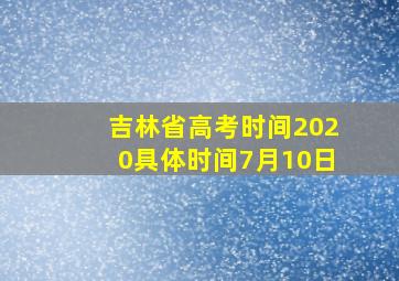 吉林省高考时间2020具体时间7月10日