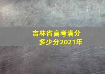 吉林省高考满分多少分2021年