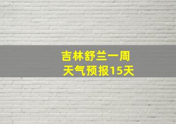 吉林舒兰一周天气预报15天