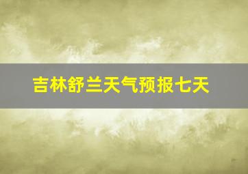 吉林舒兰天气预报七天