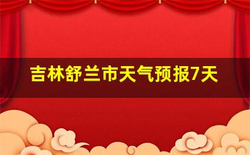 吉林舒兰市天气预报7天