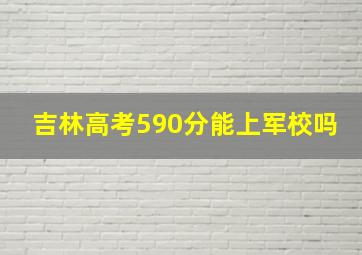 吉林高考590分能上军校吗