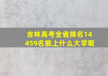 吉林高考全省排名14459名能上什么大学呢