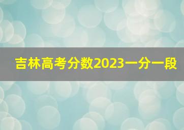 吉林高考分数2023一分一段