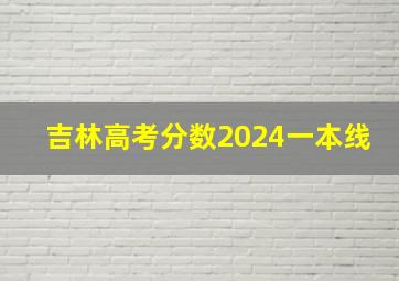 吉林高考分数2024一本线