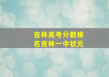 吉林高考分数排名吉林一中状元