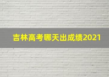 吉林高考哪天出成绩2021