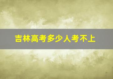 吉林高考多少人考不上