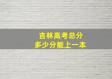 吉林高考总分多少分能上一本